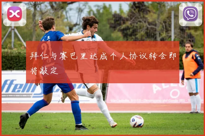 拜仁与赛巴里达成个人协议转会即将敲定