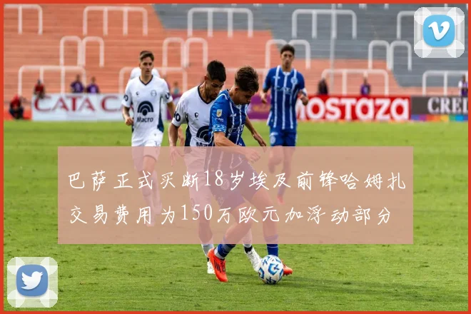 巴萨正式买断18岁埃及前锋哈姆扎交易费用为150万欧元加浮动部分
