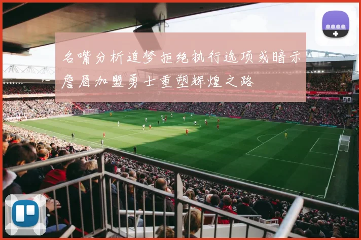 名嘴分析追梦拒绝执行选项或暗示詹眉加盟勇士重塑辉煌之路
